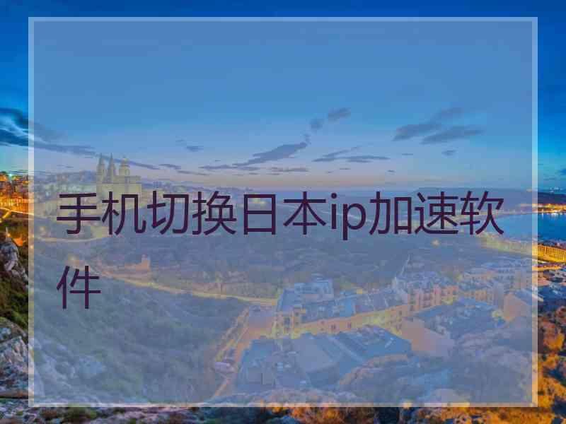 手机切换日本ip加速软件