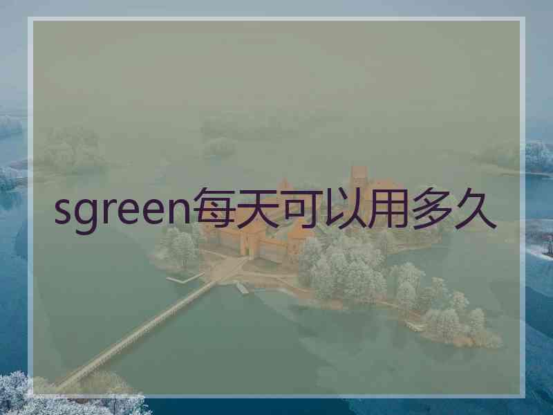 sgreen每天可以用多久
