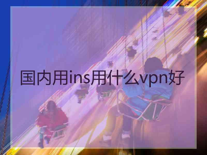 国内用ins用什么vpn好